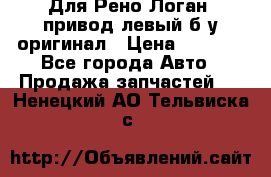 Для Рено Логан1 привод левый б/у оригинал › Цена ­ 4 000 - Все города Авто » Продажа запчастей   . Ненецкий АО,Тельвиска с.